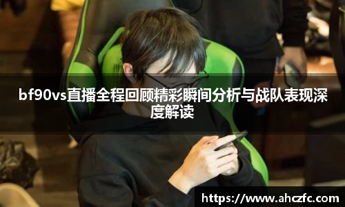 bf90vs直播全程回顾精彩瞬间分析与战队表现深度解读